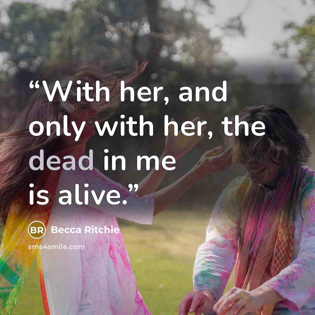 “With her, and only with her, the dead in me is alive.” quote by Becca Ritchie
