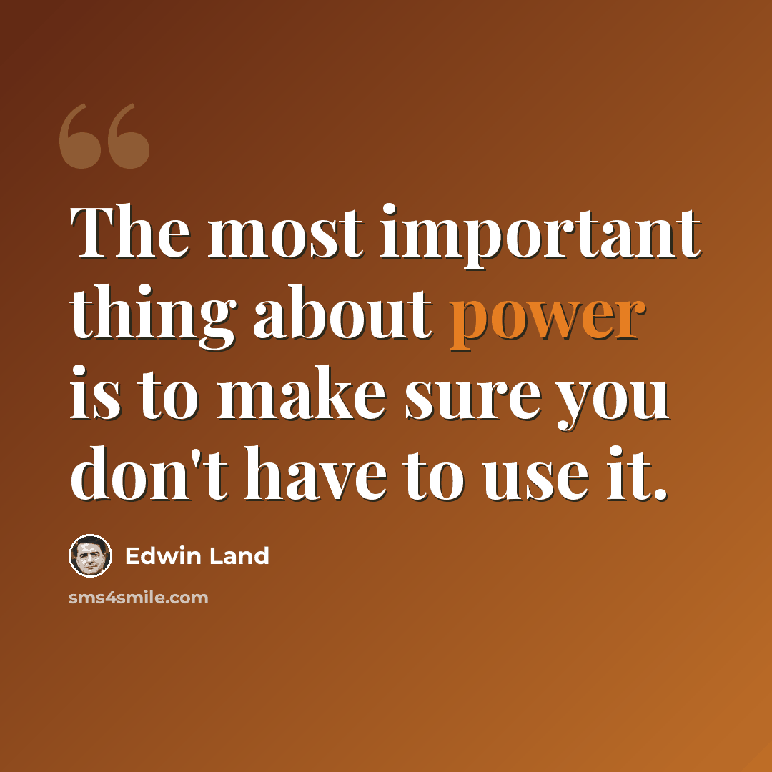 “The most important thing about power is to make sure you don't have to use it.” quote by Edwin Land
