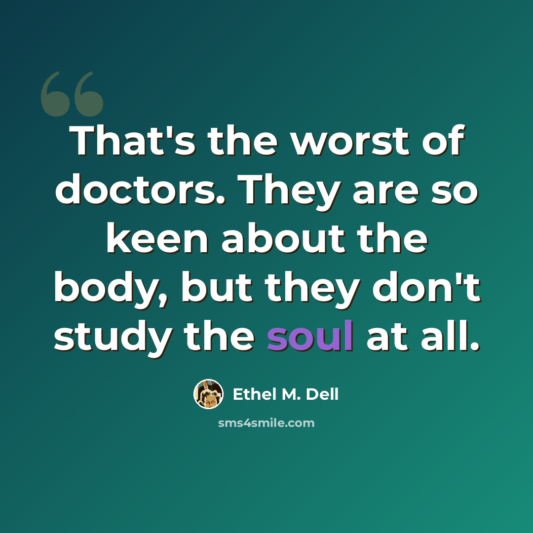 “That's the worst of doctors. They are so keen about the body, but they don't study the soul at all.” quote by Ethel M. Dell