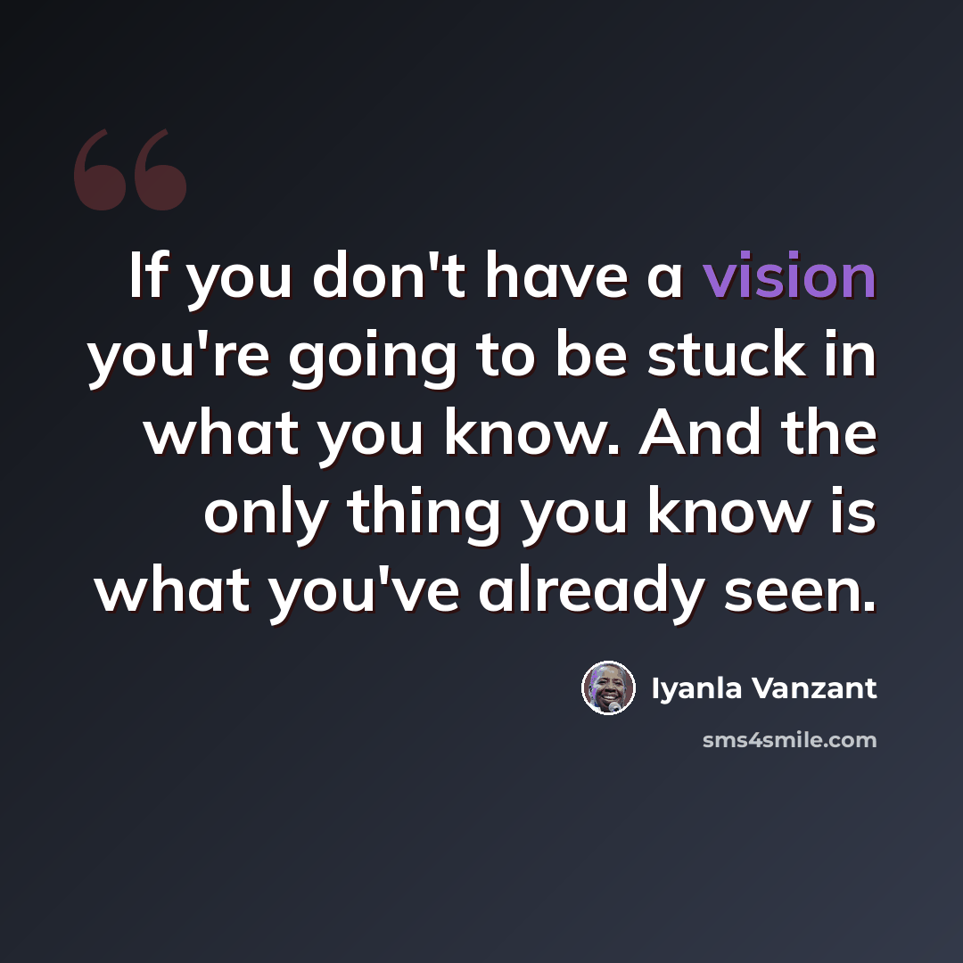 “If you don't have a vision you're going to be stuck in what you know. And the only thing you know is what you've already seen.” quote by Iyanla Vanzant