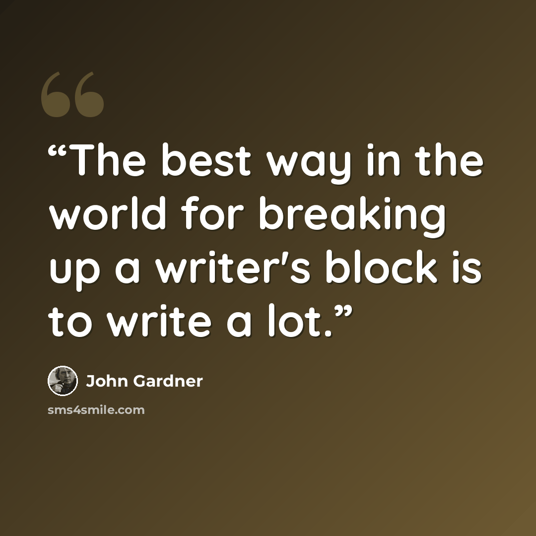 “The best way in the world for breaking up a writer's block is to write a lot.” quote by John Gardner