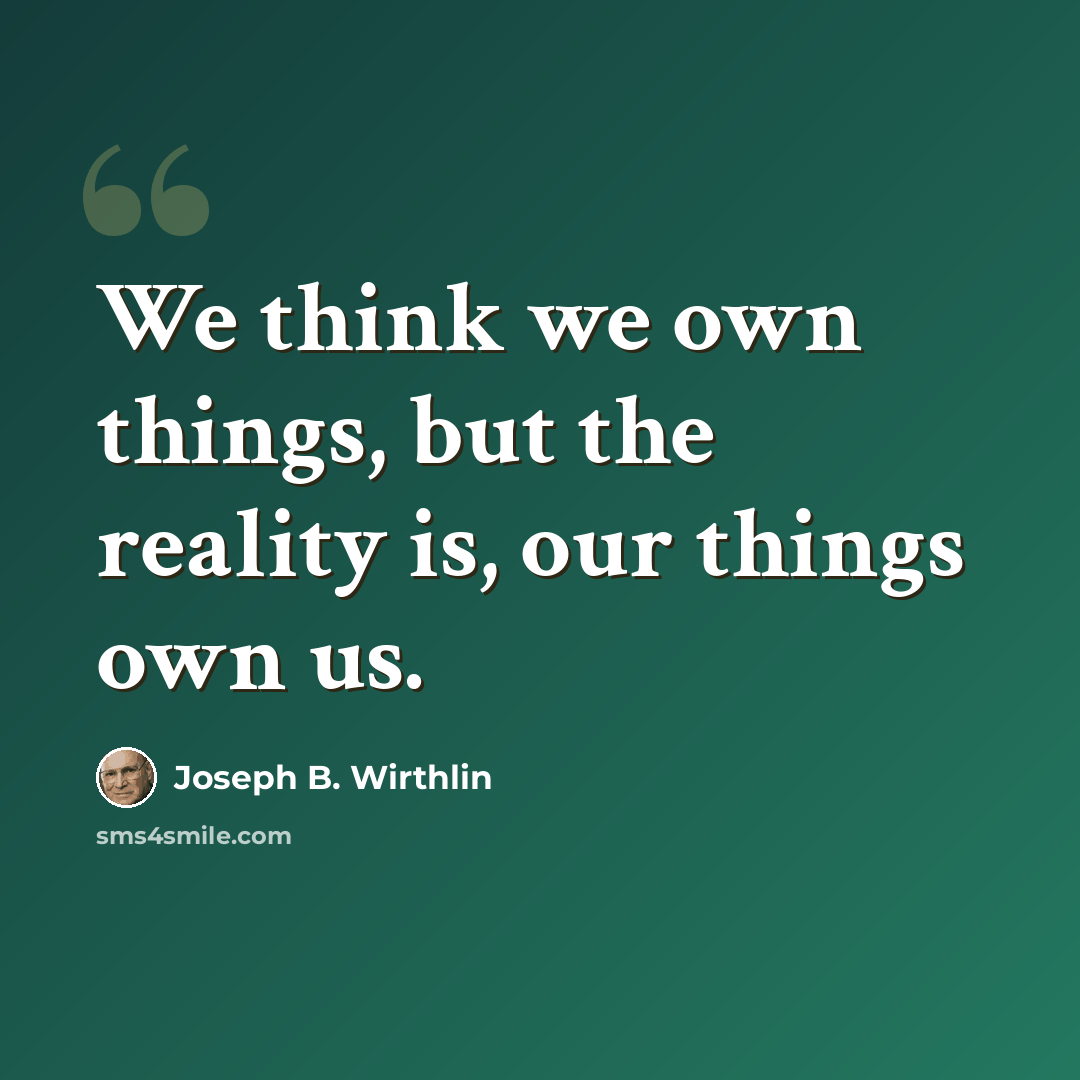 “We think we own things, but the reality is, our things own us.” quote by Joseph B. Wirthlin