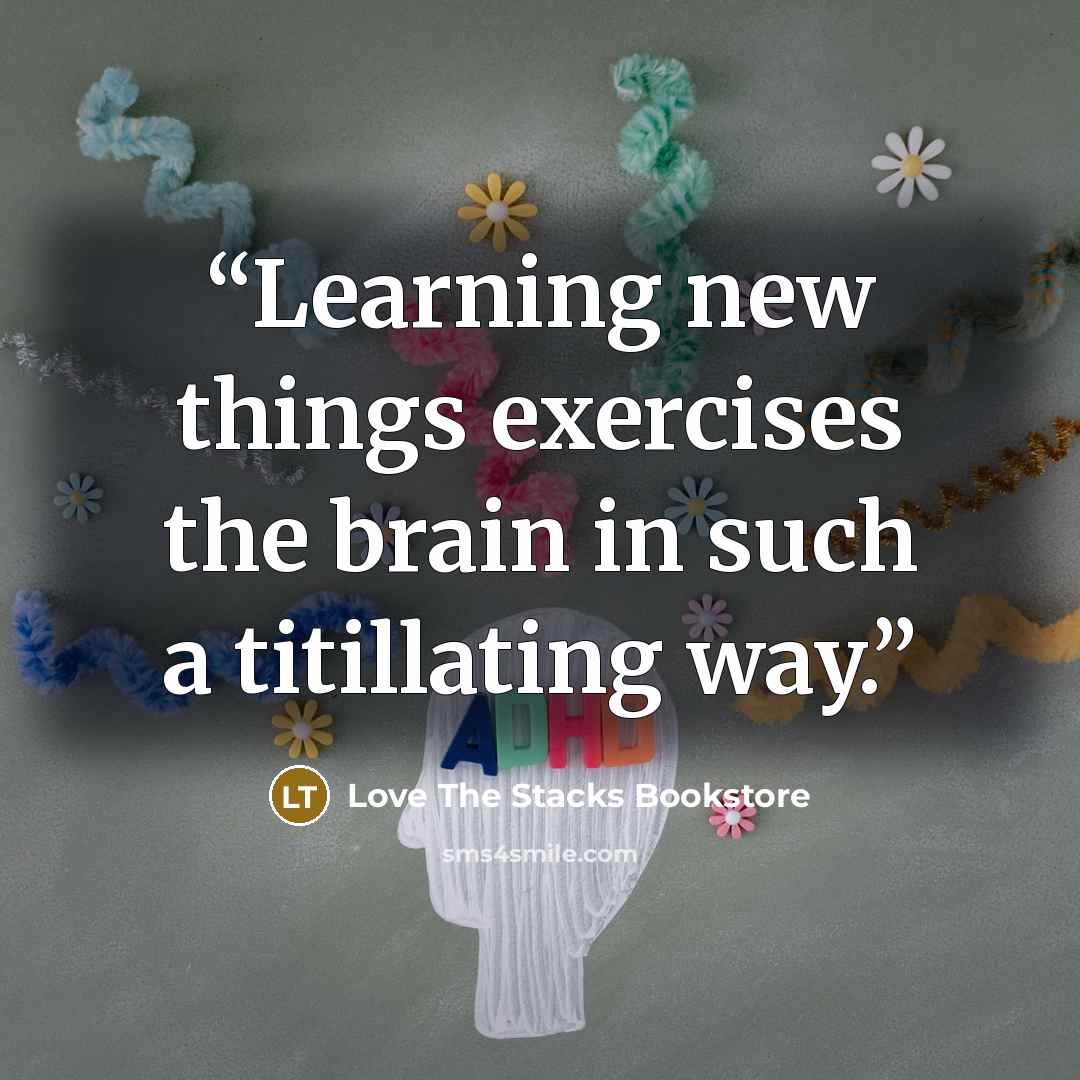 “Learning new things exercises the brain in such a titillating way.” quote by Love The Stacks Bookstore