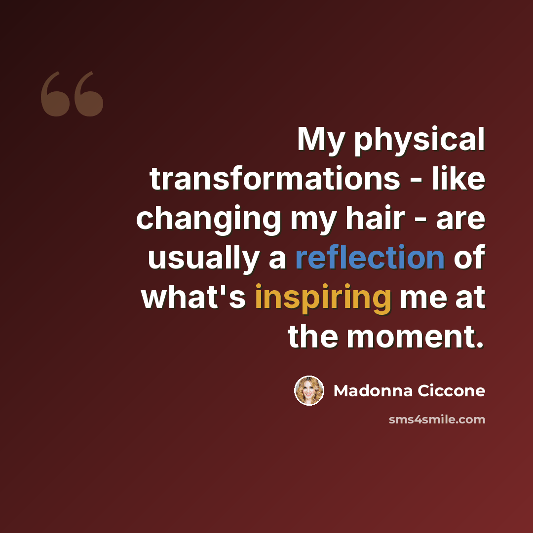 “My physical transformations - like changing my hair - are usually a reflection of what's inspiring me at the moment.” quote by Madonna Ciccone
