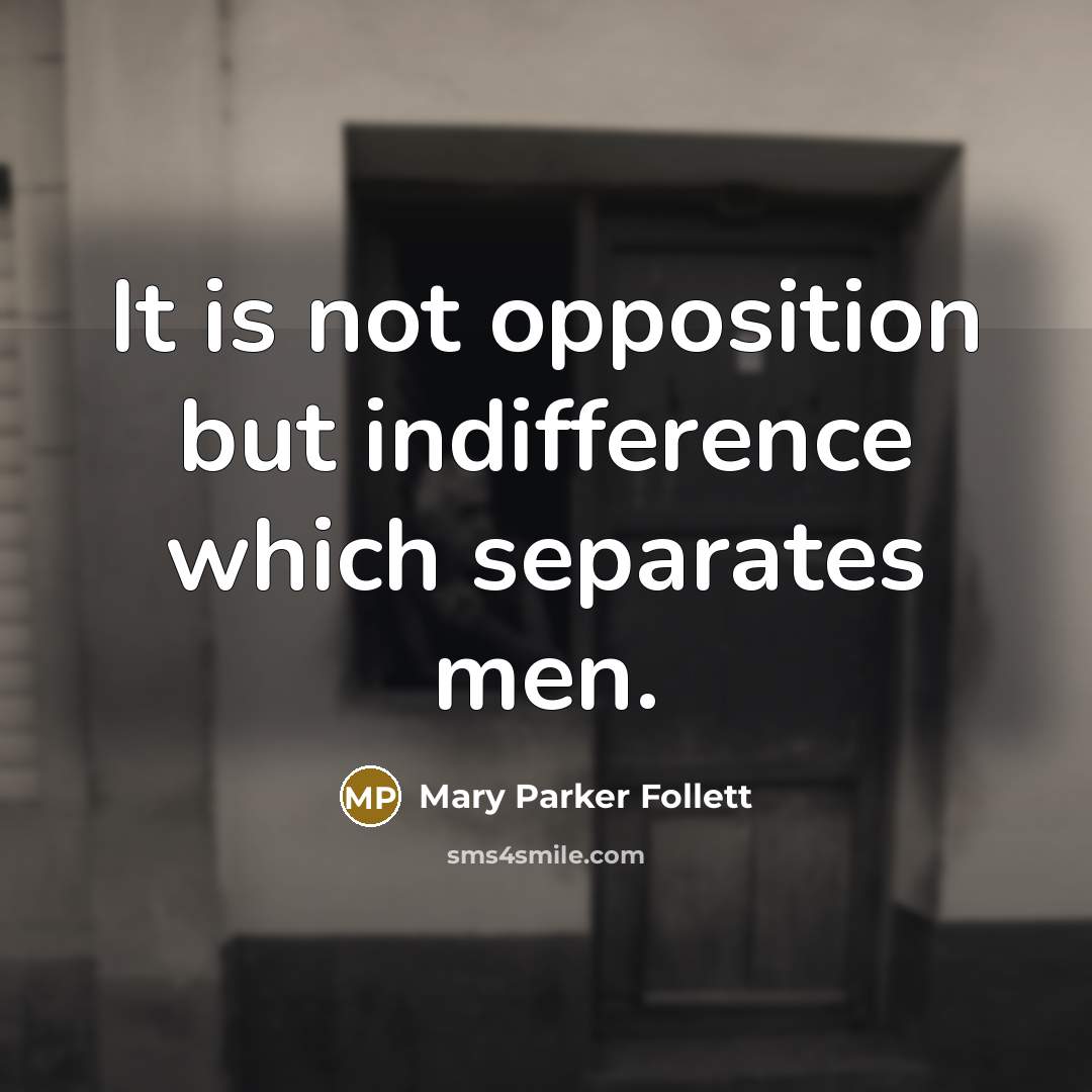 “It is not opposition but indifference which separates men.” quote by Mary Parker Follett