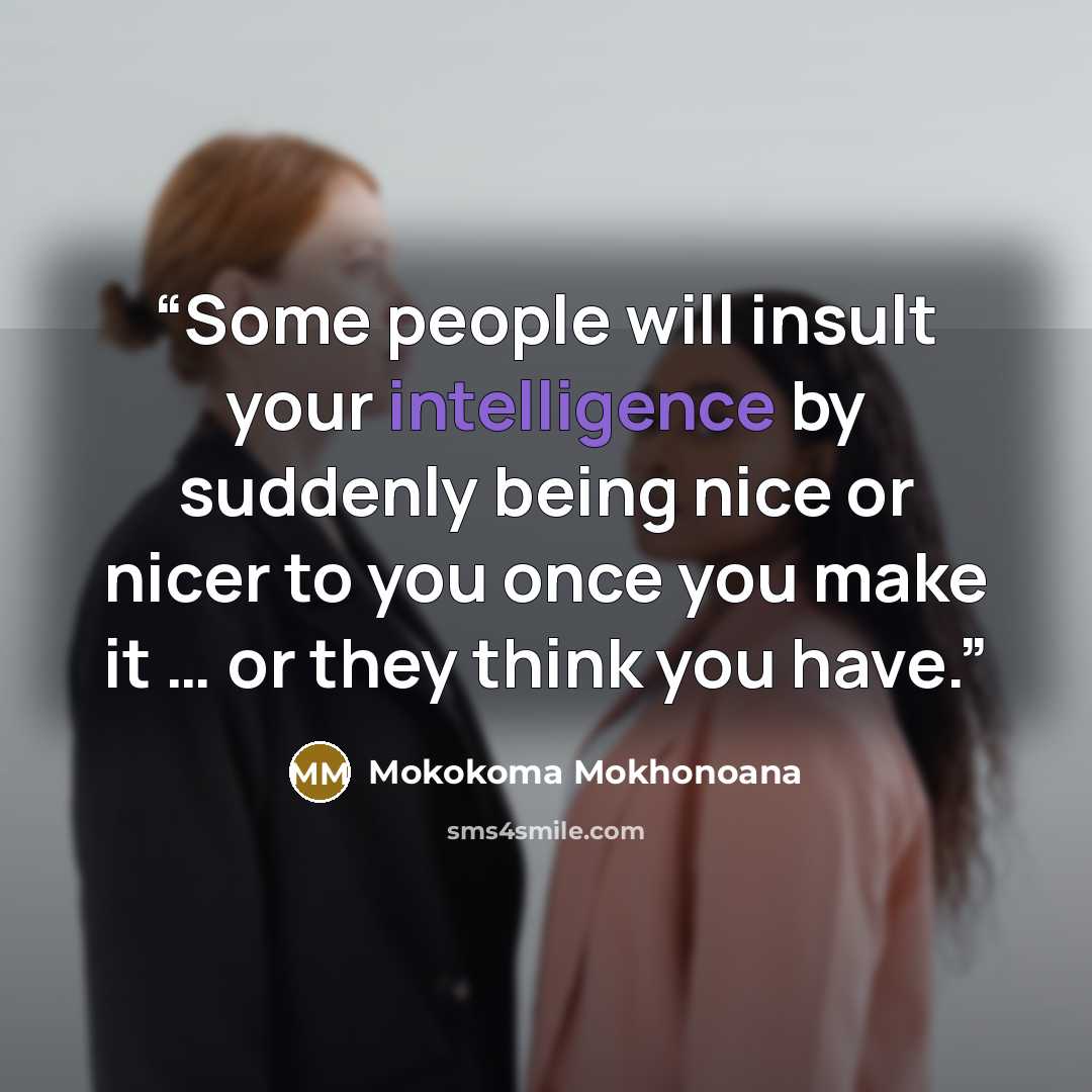 “Some people will insult your intelligence by suddenly being nice or nicer to you once you make it … or they think you have.” quote by Mokokoma Mokhonoana