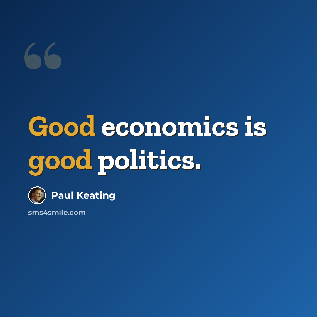 “Good economics is good politics.” quote by Paul Keating