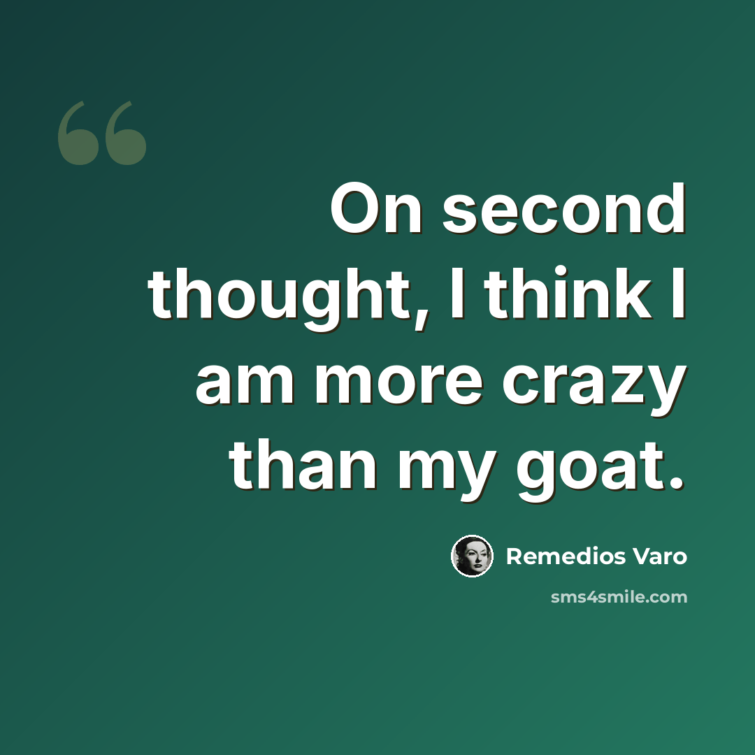 “On second thought, I think I am more crazy than my goat.” quote by Remedios Varo