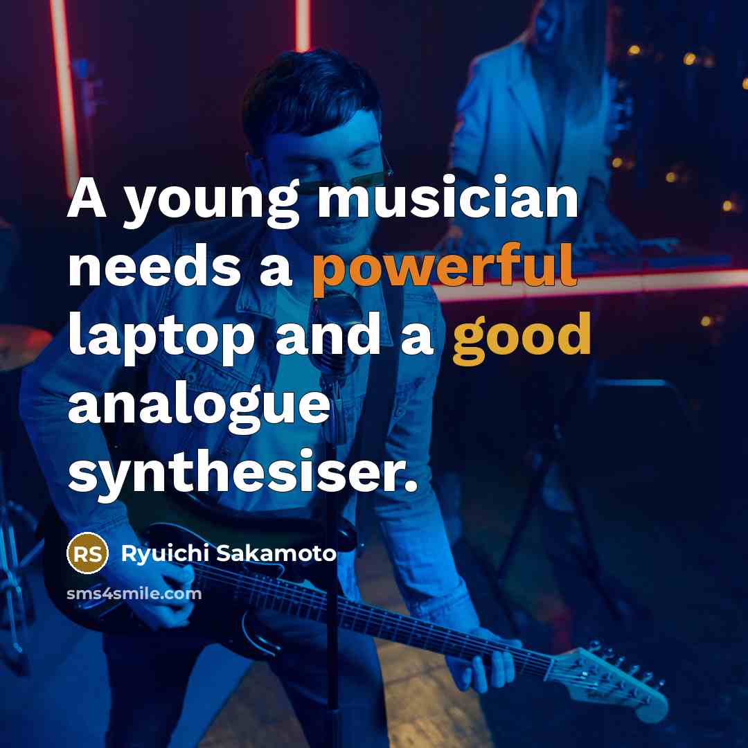 “A young musician needs a powerful laptop and a good analogue synthesiser.” quote by Ryuichi Sakamoto