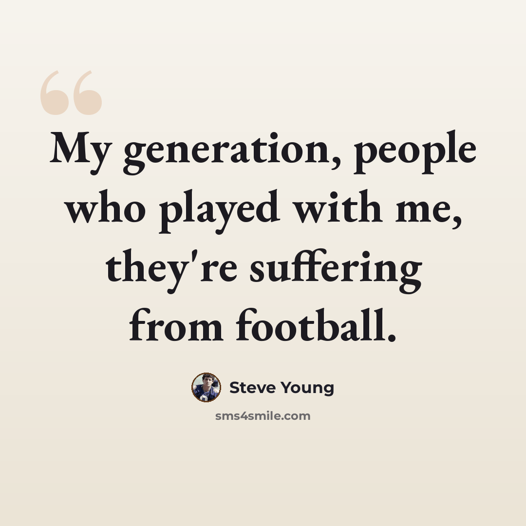 “My generation, people who played with me, they're suffering from football.” quote by Steve Young