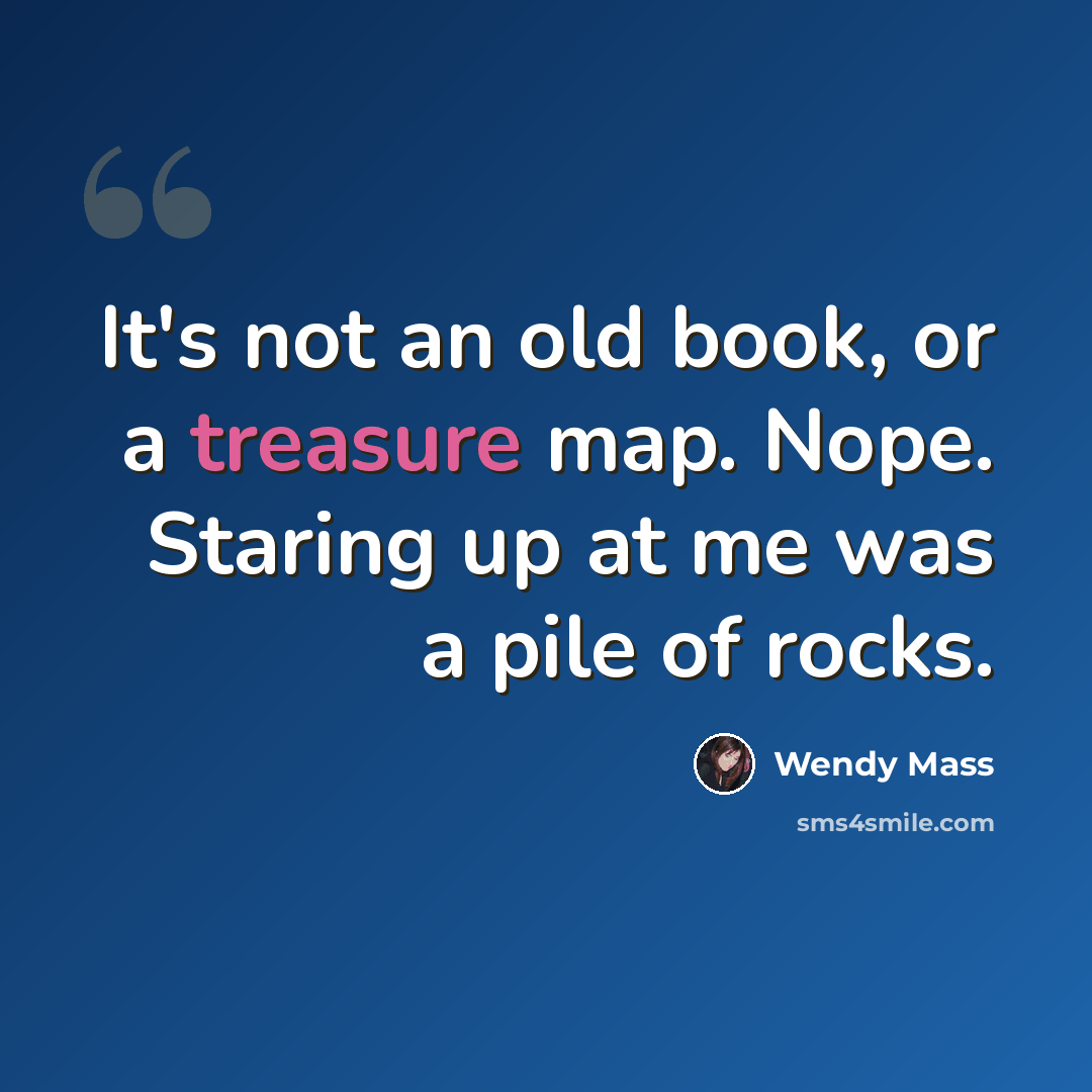 “It's not an old book, or a treasure map. Nope. Staring up at me was a pile of rocks.” quote by Wendy Mass