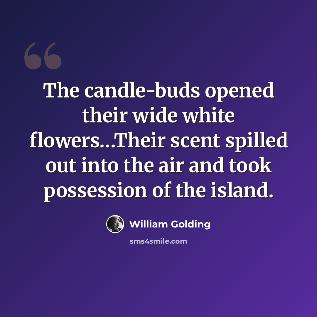 “The candle-buds opened their wide white flowers…Their scent spilled out into the air and took possession of the island.” quote by William Golding