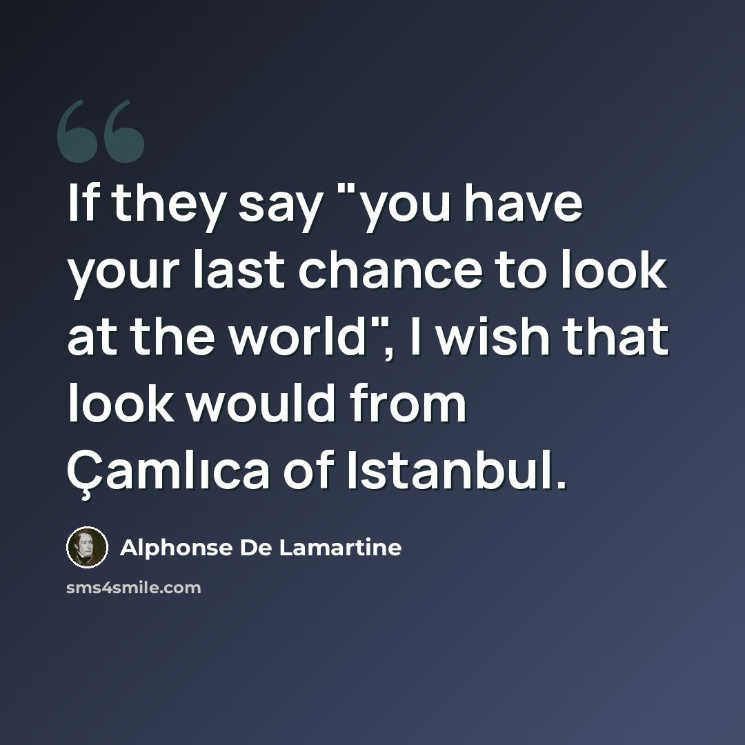 “If they say "you have your last chance to look at the world", I wish that look would from Çamlıca of Istanbul.” quote by Alphonse de Lamartine