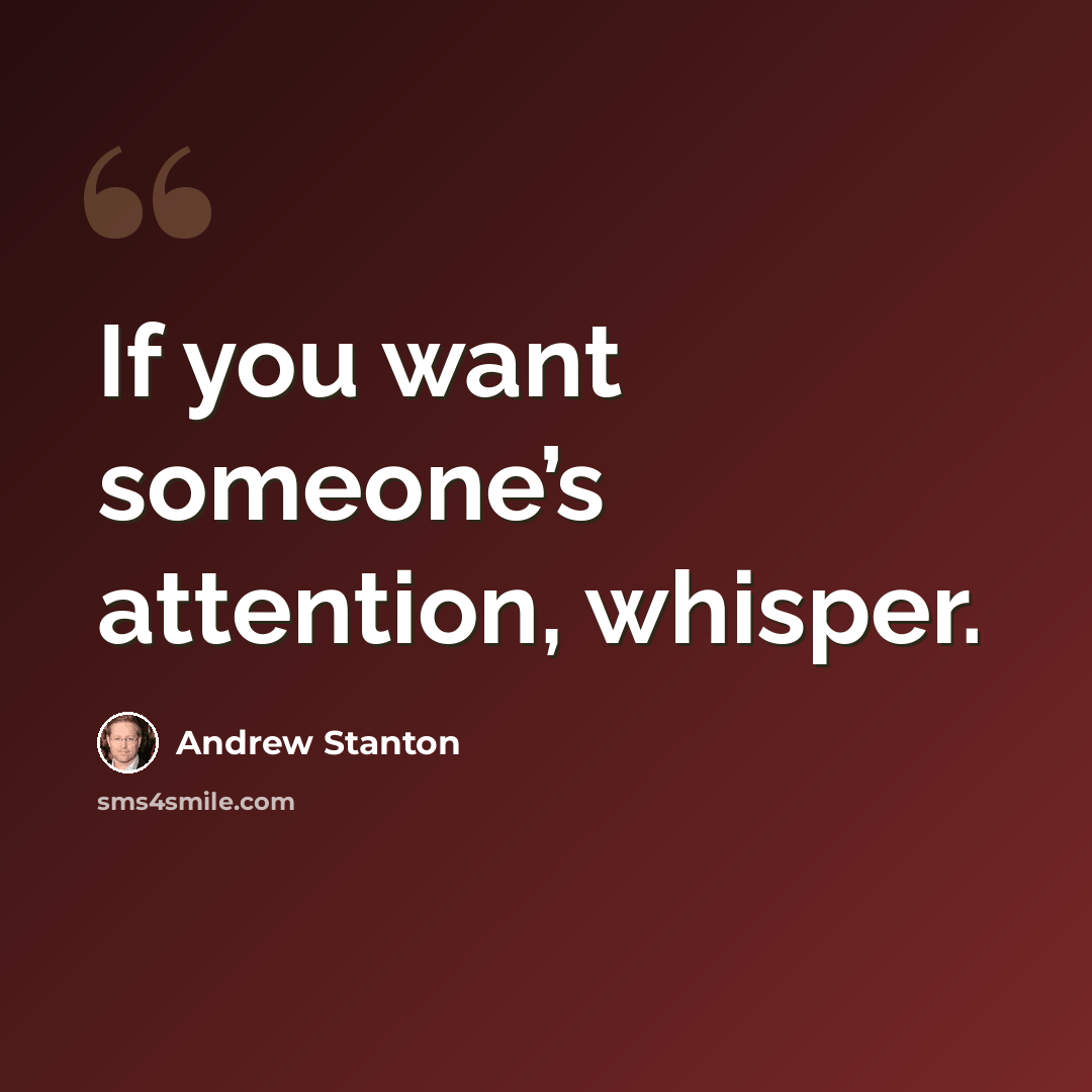 “If you want someone’s attention, whisper.” quote by Andrew Stanton