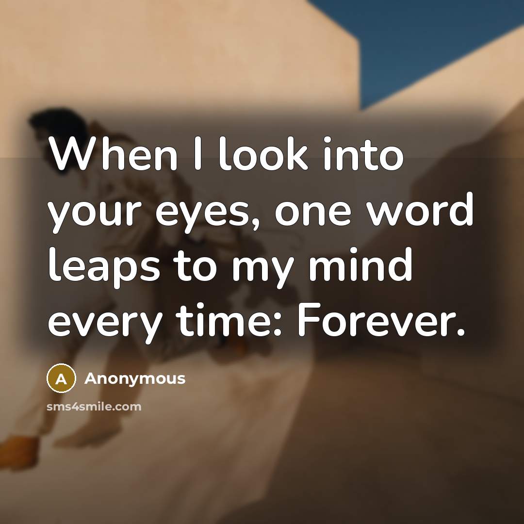 “When I look into your eyes, one word leaps to my mind every time: Forever.” quote by Anonymous