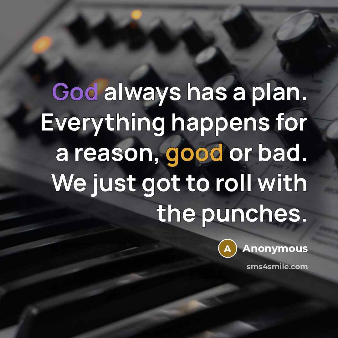 “God always has a plan. Everything happens for a reason, good or bad. We just got to roll with the punches.” quote by Anonymous