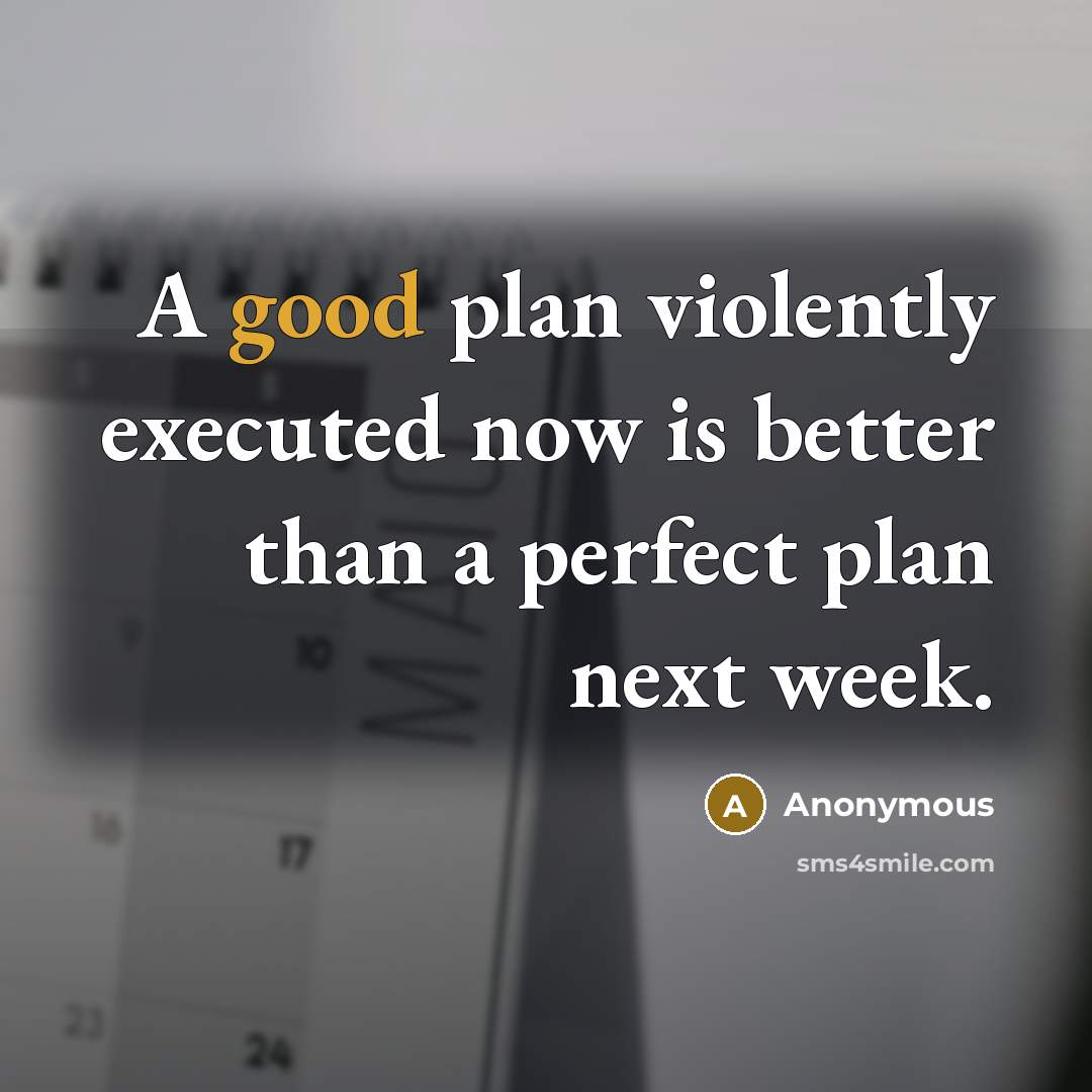 “A good plan violently executed now is better than a perfect plan next week.” quote by Anonymous
