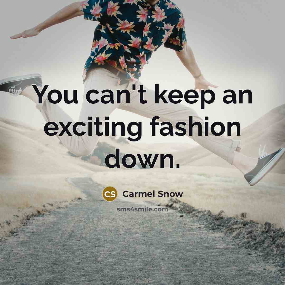 “You can't keep an exciting fashion down.” quote by Carmel Snow