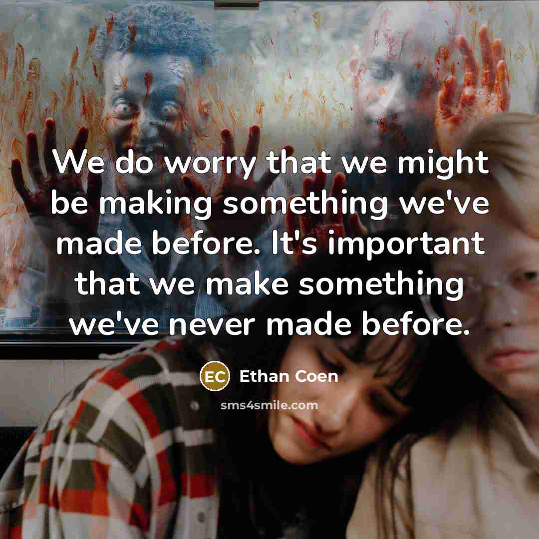 “We do worry that we might be making something we've made before. It's important that we make something we've never made before.” quote by Ethan Coen