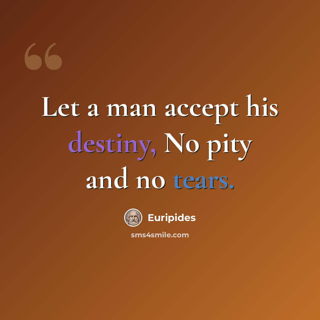 “Let a man accept his destiny, No pity and no tears.” quote by Euripides