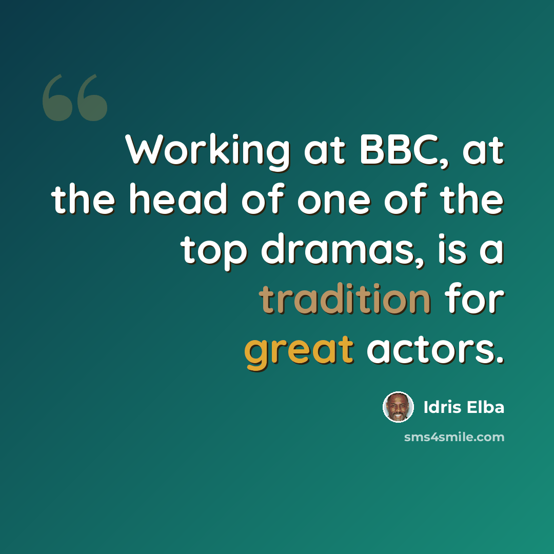 “Working at BBC, at the head of one of the top dramas, is a tradition for great actors.” quote by Idris Elba