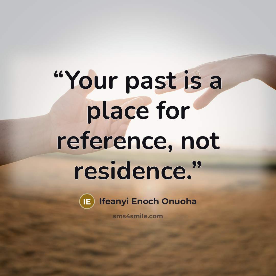 “Your past is a place for reference, not residence.” quote by Ifeanyi Enoch Onuoha