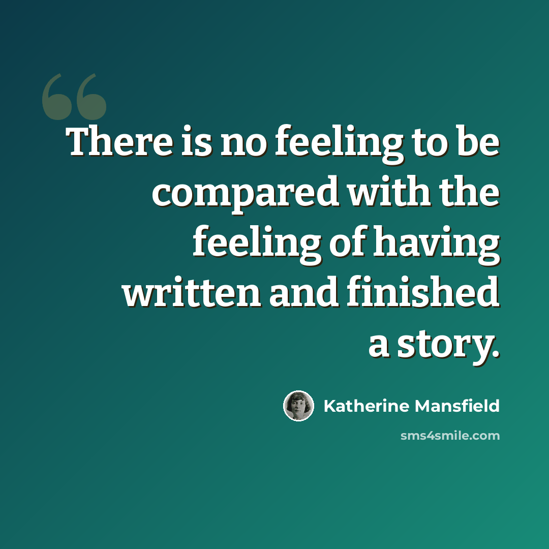 “There is no feeling to be compared with the feeling of having written and finished a story.” quote by Katherine Mansfield