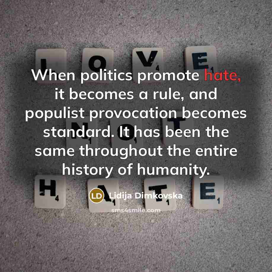 “When politics promote hate, it becomes a rule, and populist provocation becomes standard. It has been the same throughout the entire history of humanity.” quote by Lidija Dimkovska