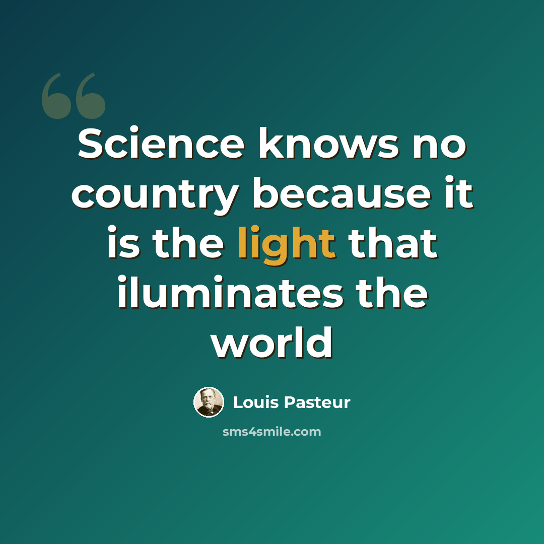 “Science knows no country because it is the light that iluminates the world” quote by Louis Pasteur