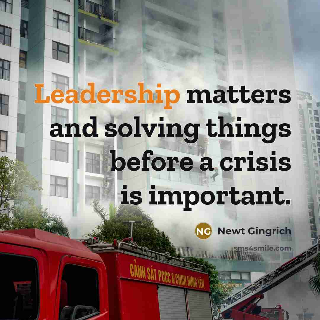 “Leadership matters and solving things before a crisis is important.” quote by Newt Gingrich