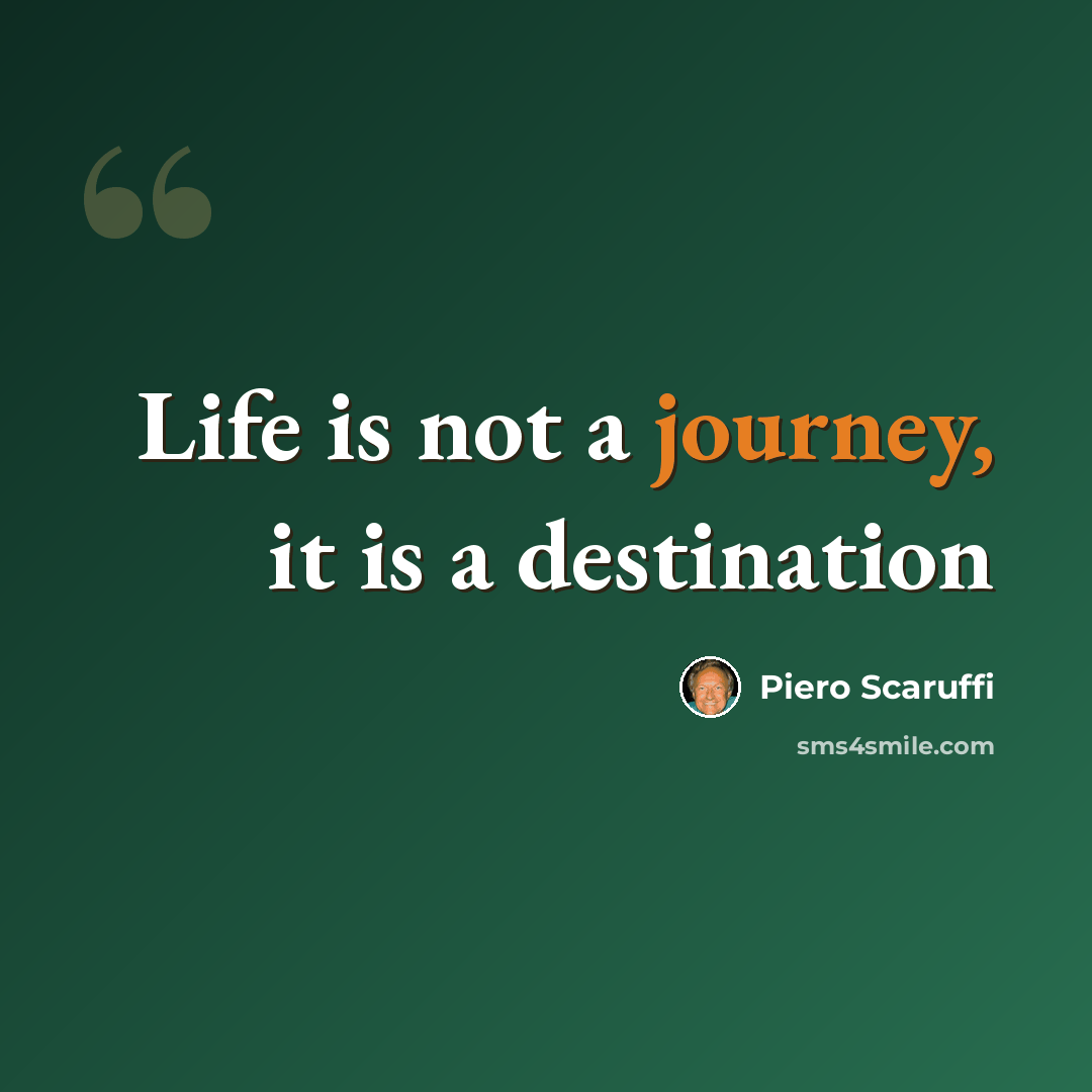 “Life is not a journey, it is a destination” quote by Piero Scaruffi