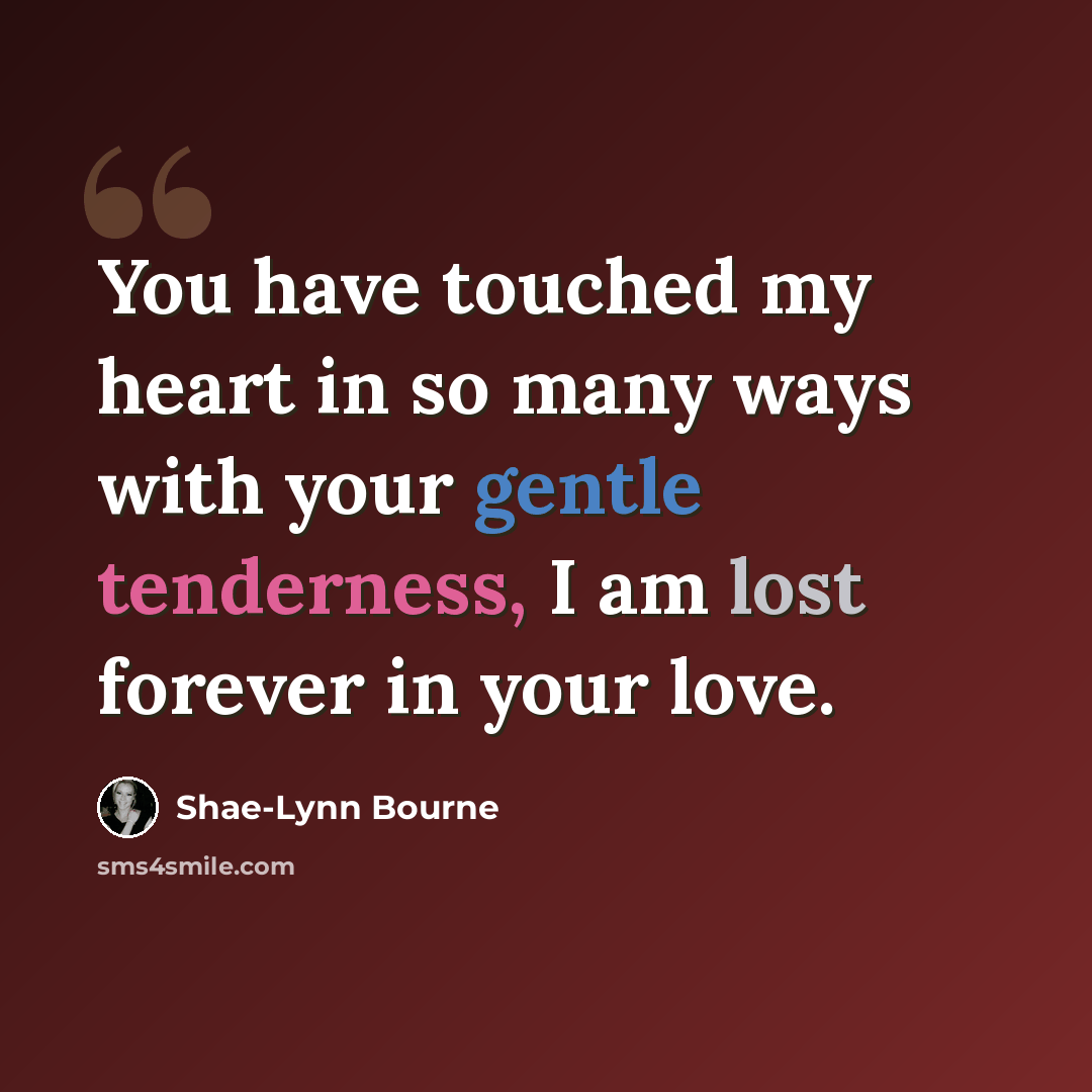 “You have touched my heart in so many ways with your gentle tenderness, I am lost forever in your love.” quote by Shae-Lynn Bourne