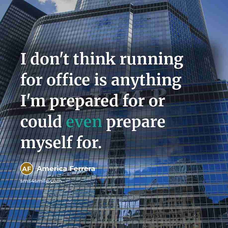 “I don't think running for office is anything I'm prepared for or could even prepare myself for.” quote by America Ferrera