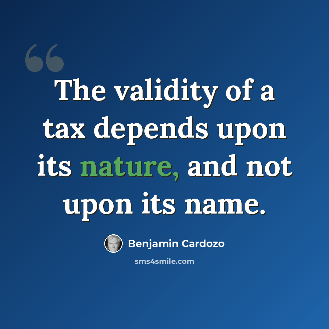 “The validity of a tax depends upon its nature, and not upon its name.” quote by Benjamin Cardozo