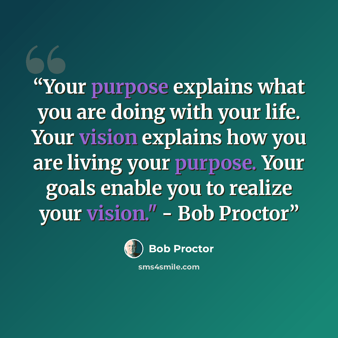 “Your purpose explains what you are doing with your life. Your vision explains how you are living your purpose. Your goals enable you to realize your vision." - Bob Proctor” quote by Bob Proctor