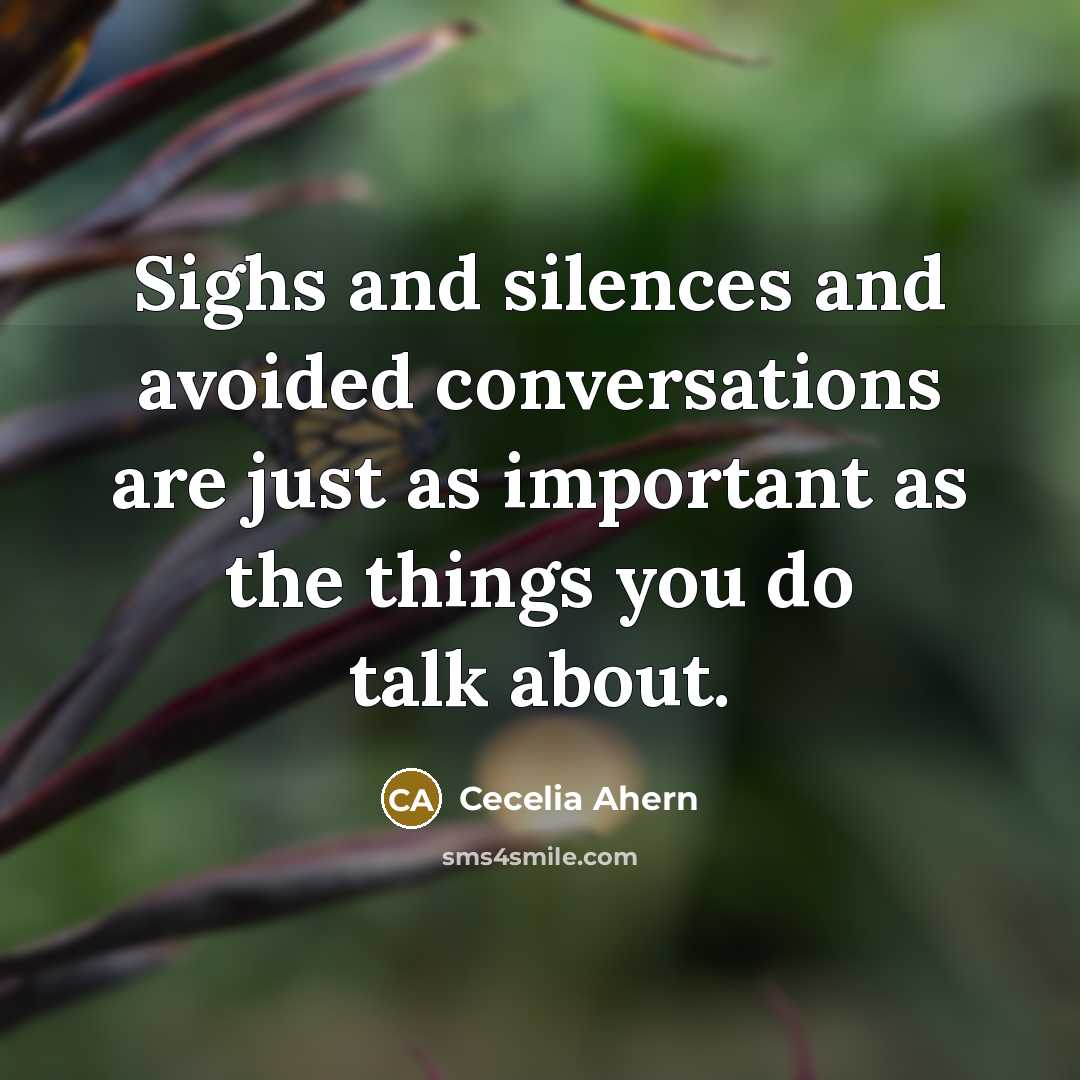 “Sighs and silences and avoided conversations are just as important as the things you do talk about.” quote by Cecelia Ahern