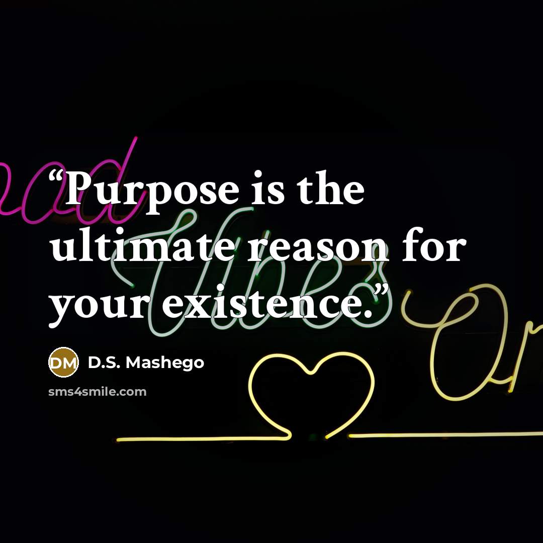 “Purpose is the ultimate reason for your existence.” quote by D.S. Mashego