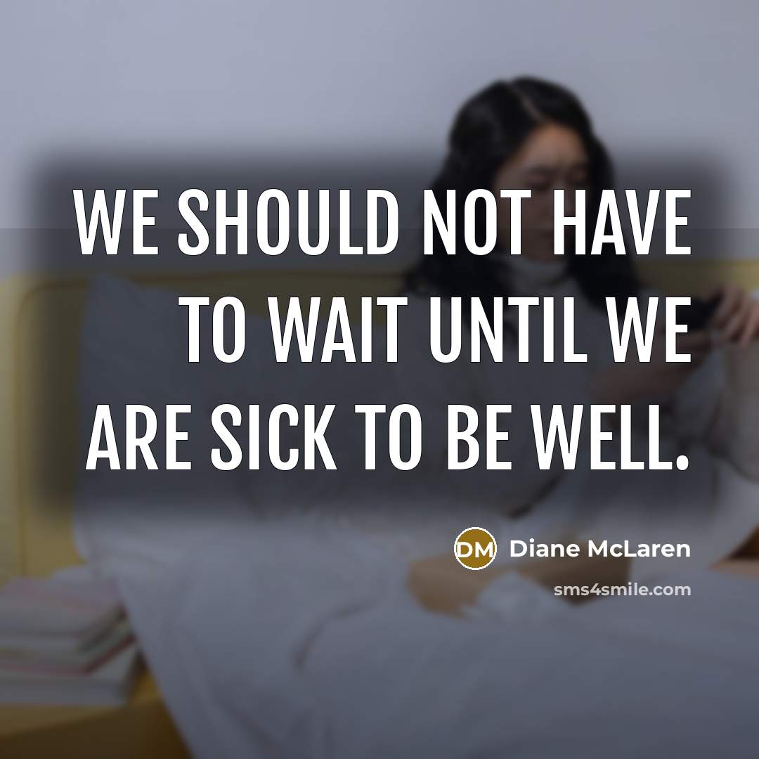 “We should not have to wait until we are sick to be well.” quote by Diane McLaren