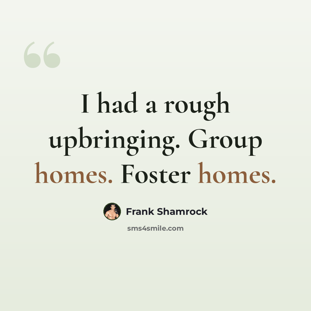 “I had a rough upbringing. Group homes. Foster homes.” quote by Frank Shamrock