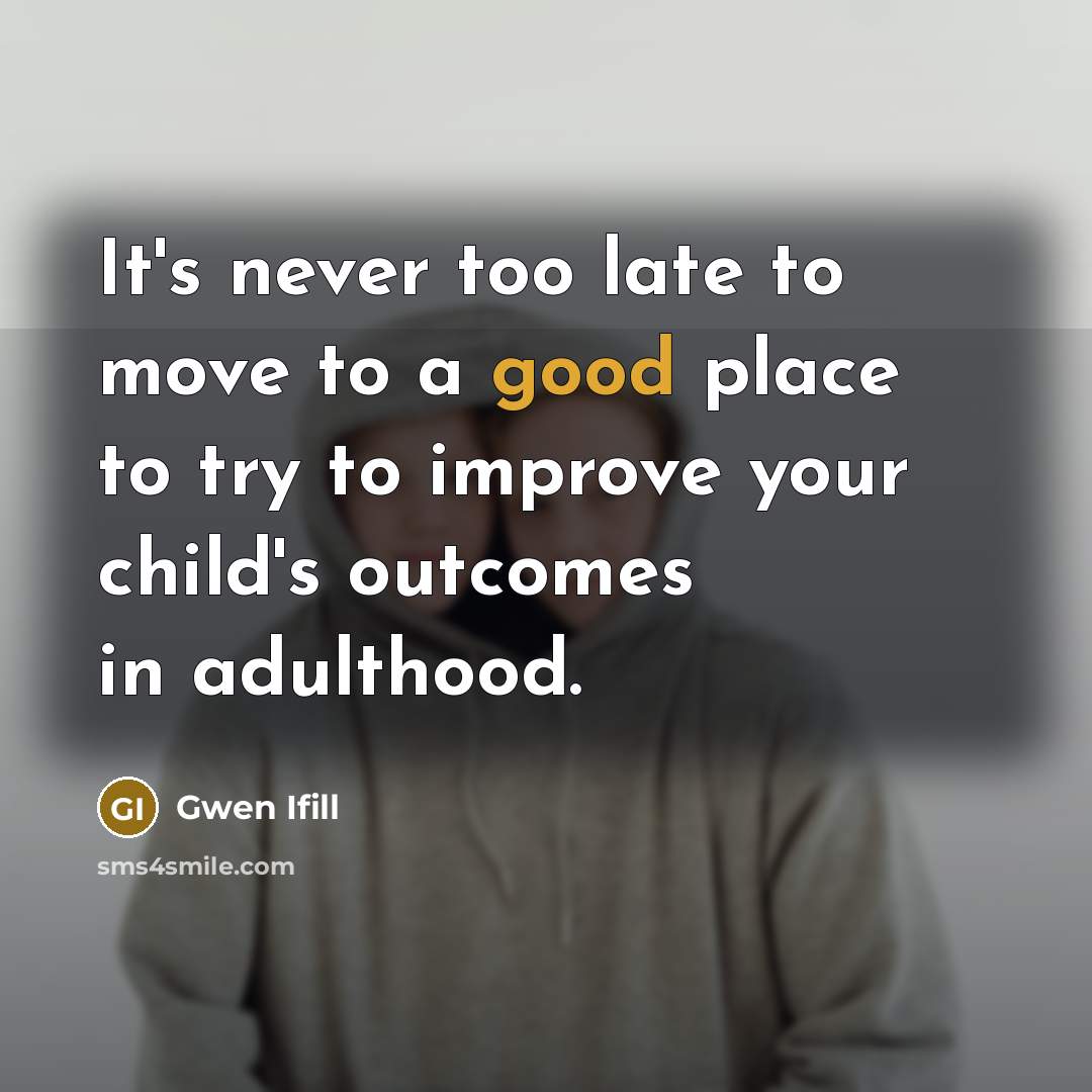 “It's never too late to move to a good place to try to improve your child's outcomes in adulthood.” quote by Gwen Ifill