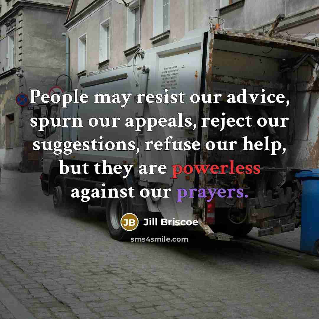 “People may resist our advice, spurn our appeals, reject our suggestions, refuse our help, but they are powerless against our prayers.” quote by Jill Briscoe