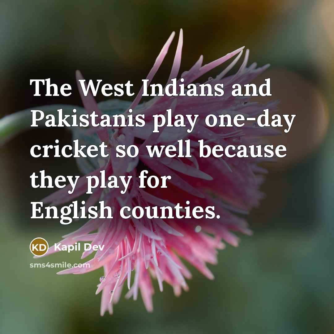 “The West Indians and Pakistanis play one-day cricket so well because they play for English counties.” quote by Kapil Dev