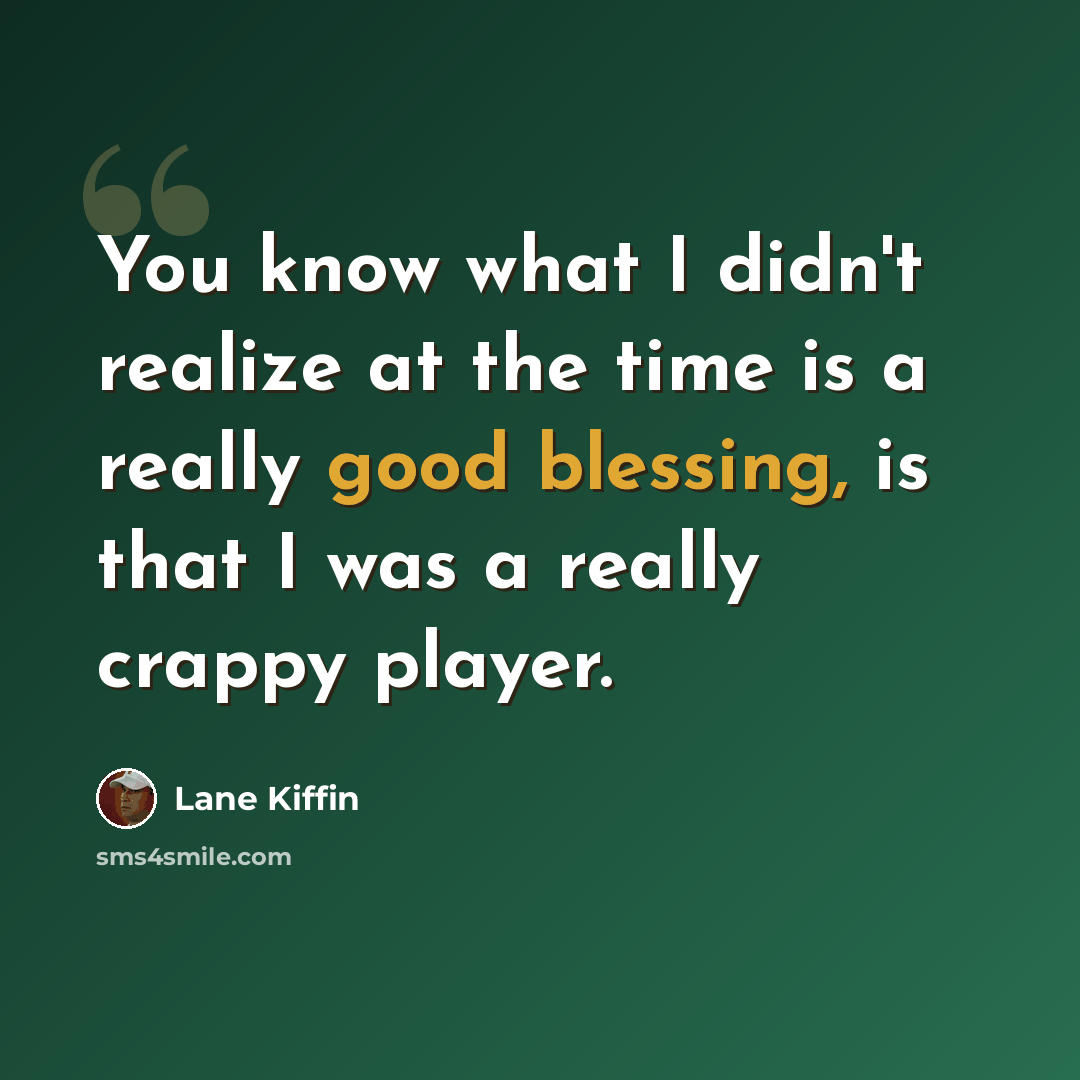 “You know what I didn't realize at the time is a really good blessing, is that I was a really crappy player.” quote by Lane Kiffin