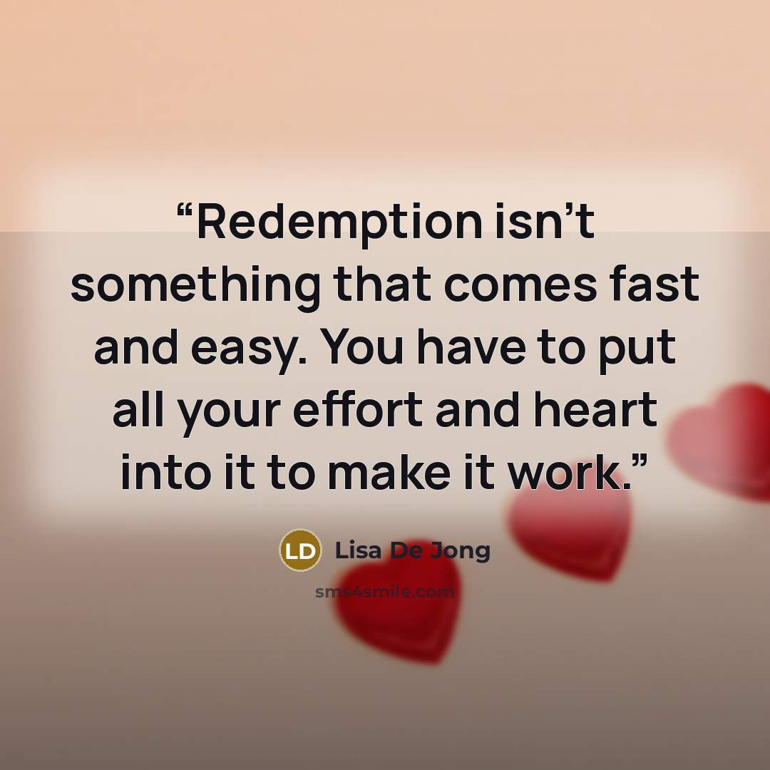 “Redemption isn’t something that comes fast and easy. You have to put all your effort and heart into it to make it work.” quote by Lisa De Jong