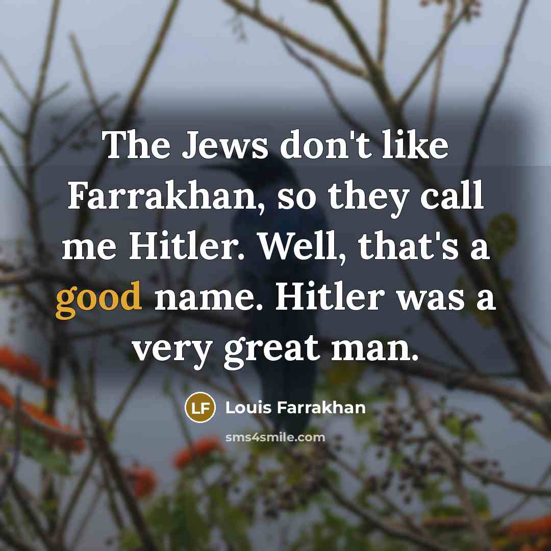 “The Jews don't like Farrakhan, so they call me Hitler. Well, that's a good name. Hitler was a very great man.” quote by Louis Farrakhan