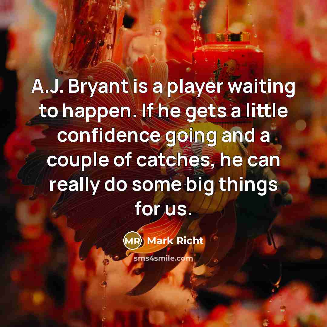 “A.J. Bryant is a player waiting to happen. If he gets a little confidence going and a couple of catches, he can really do some big things for us.” quote by Mark Richt