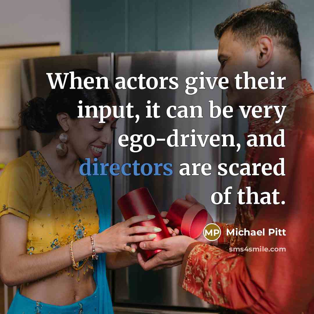 “When actors give their input, it can be very ego-driven, and directors are scared of that.” quote by Michael Pitt