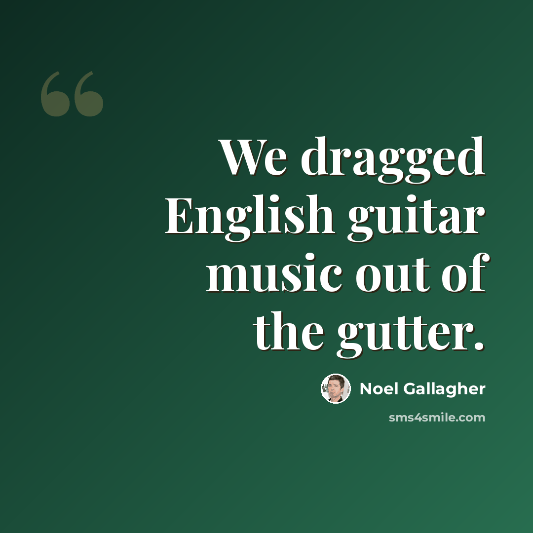 “We dragged English guitar music out of the gutter.” quote by Noel Gallagher