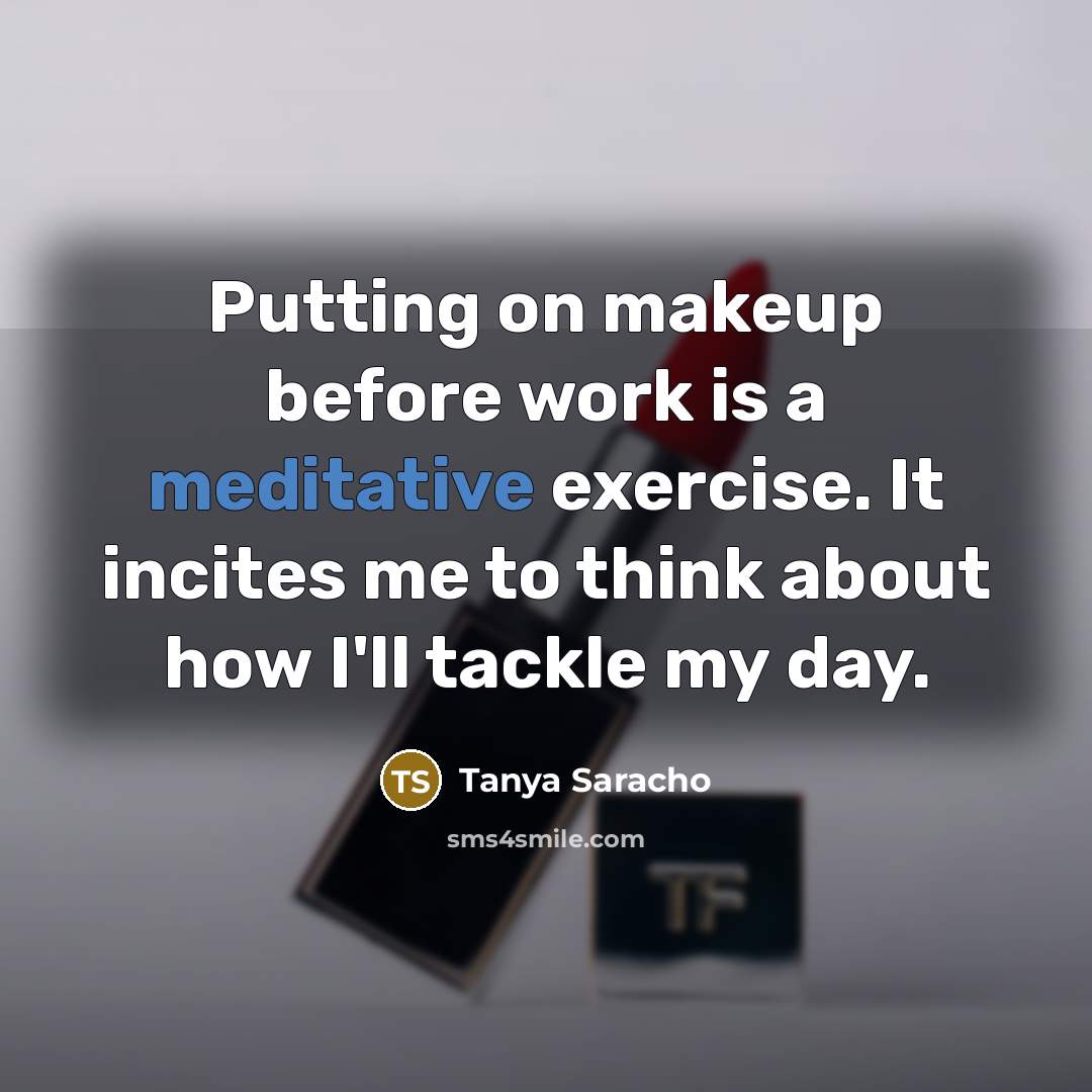 “Putting on makeup before work is a meditative exercise. It incites me to think about how I'll tackle my day.” quote by Tanya Saracho