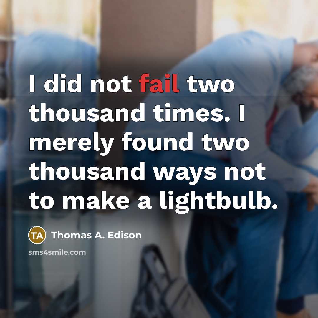 “I did not fail two thousand times. I merely found two thousand ways not to make a lightbulb.” quote by Thomas A. Edison